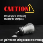 The salt you’ve been using could be the wrong one